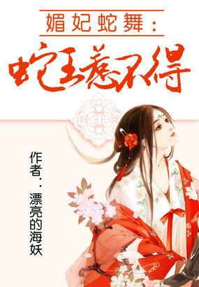 媚妃蛇舞蛇王惹不得全文阅读